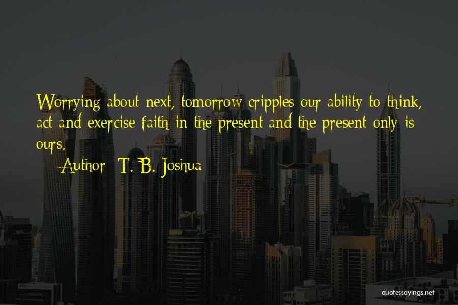 Not Worrying About Tomorrow Quotes By T. B. Joshua