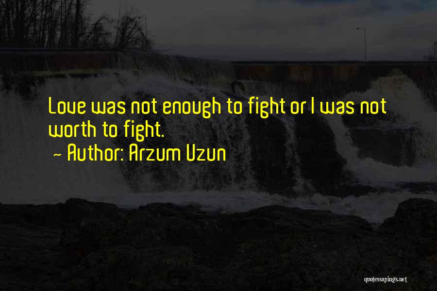 Not Worth Fighting Quotes By Arzum Uzun