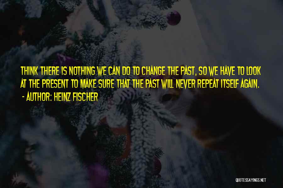 Nothing Can Change The Past Quotes By Heinz Fischer