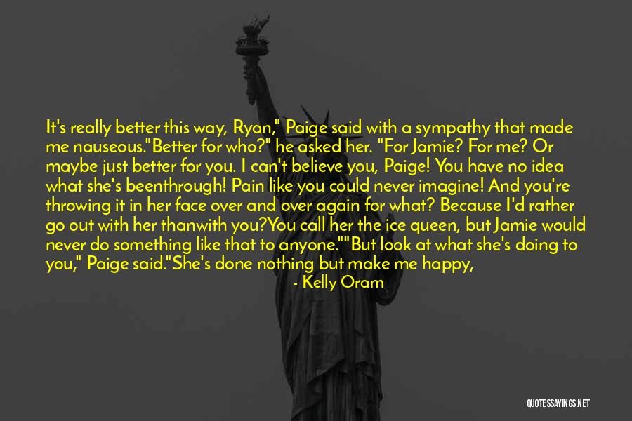 Nothing Can Make Me Happy Quotes By Kelly Oram Nothing Can Make Me Happy Quotes By Kelly Oram