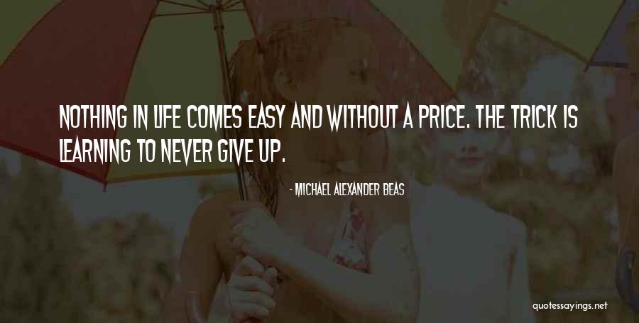 Nothing Comes Easy Life Quotes By Michael Alexander Beas Nothing Comes Easy Life Quotes By Michael Alexander Beas