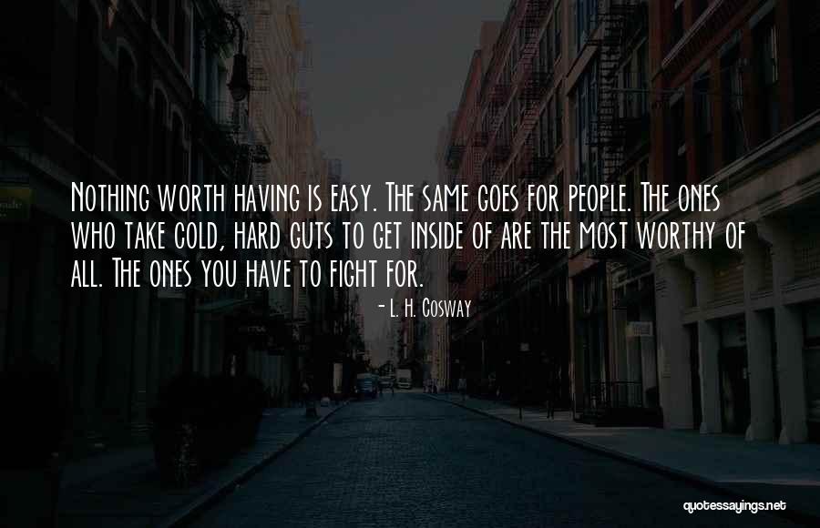 Nothing Easy Is Worth Having Quotes By L. H. Cosway Nothing Easy Is Worth Having Quotes By L. H. Cosway