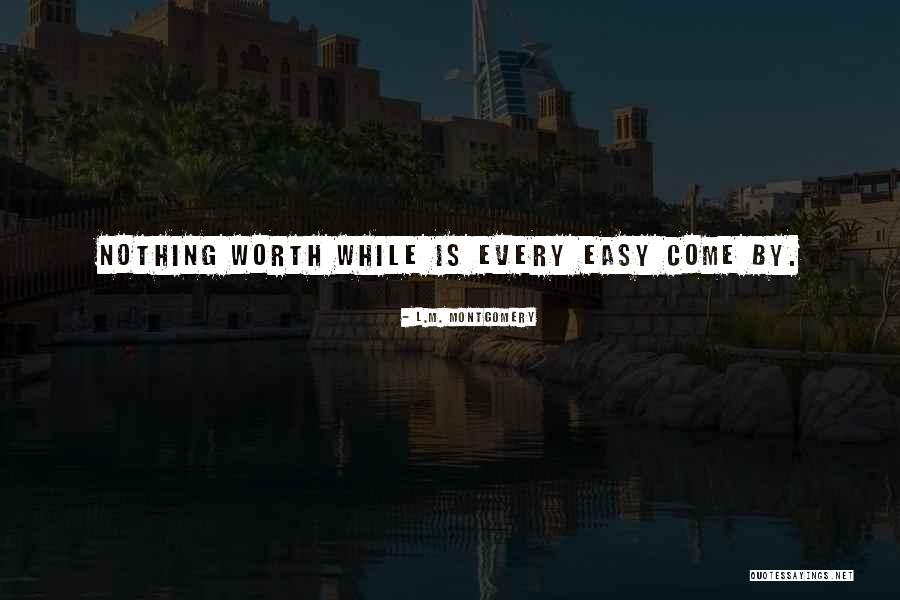 Nothing Easy Is Worth Having Quotes By L.M. Montgomery Nothing Easy Is Worth Having Quotes By L.M. Montgomery