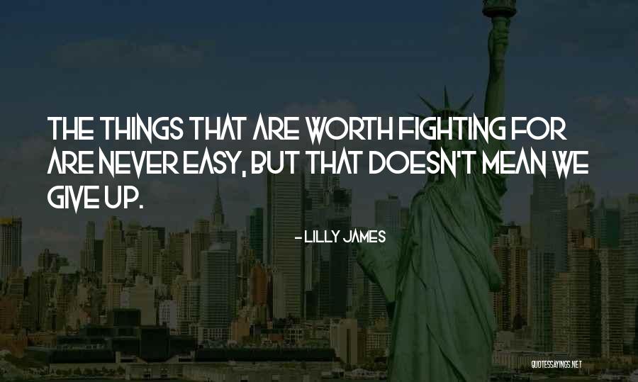 Nothing Easy Is Worth Having Quotes By Lilly James Nothing Easy Is Worth Having Quotes By Lilly James