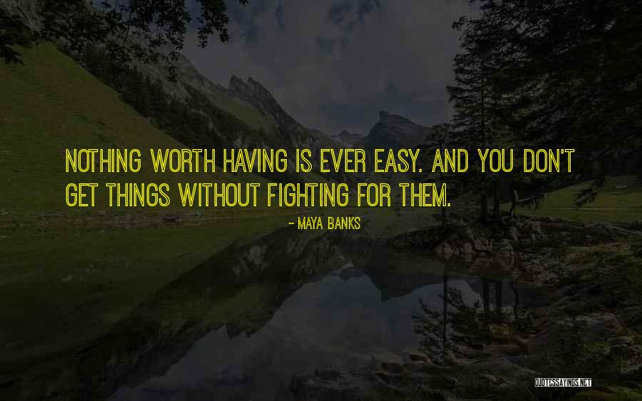 Nothing Easy Is Worth Having Quotes By Maya Banks Nothing Easy Is Worth Having Quotes By Maya Banks