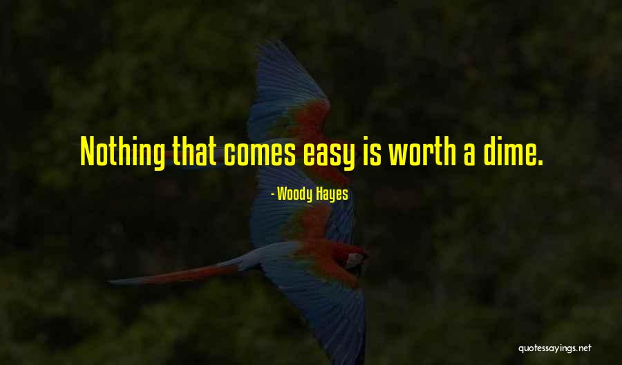 Nothing Easy Is Worth Having Quotes By Woody Hayes