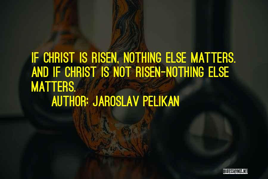 Nothing Else Matter Quotes By Jaroslav Pelikan