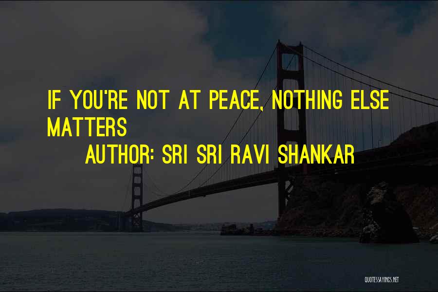 Nothing Else Matter Quotes By Sri Sri Ravi Shankar