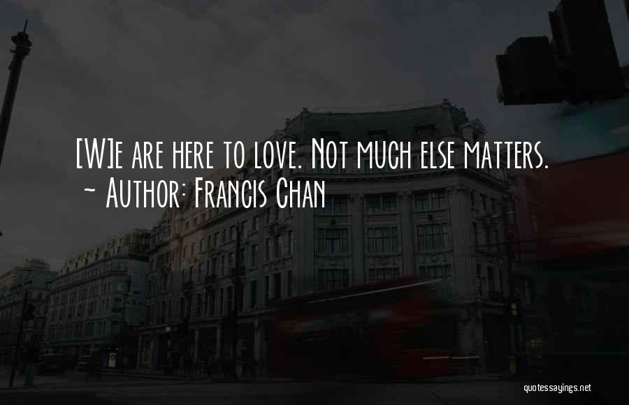 Nothing Else Matters But Love Quotes By Francis Chan