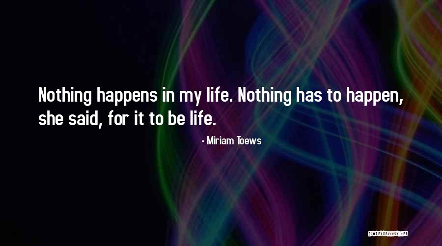 Nothing Happens For Nothing Quotes By Miriam Toews