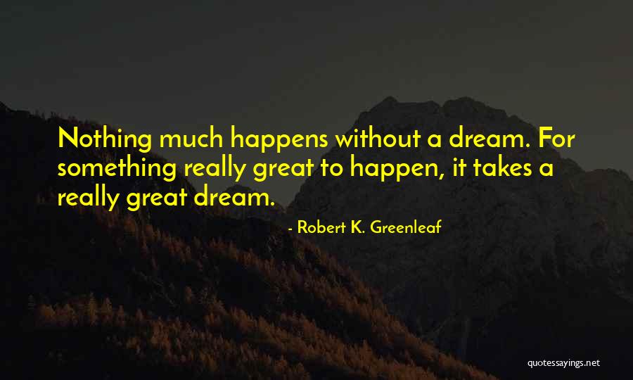 Nothing Happens For Nothing Quotes By Robert K. Greenleaf Nothing Happens For Nothing Quotes By Robert K. Greenleaf