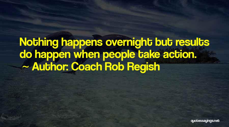 Nothing Happens Overnight Quotes By Coach Rob Regish