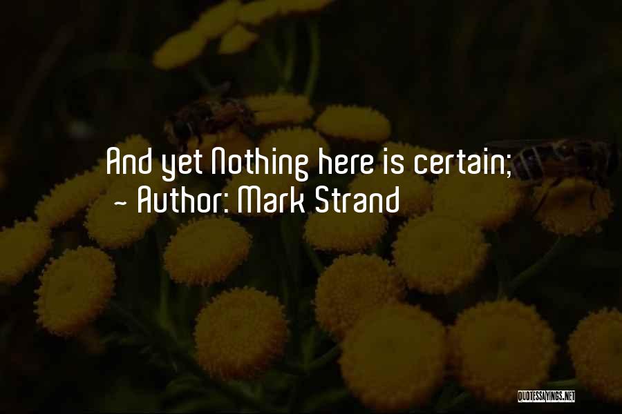 Nothing Is Certain Quotes By Mark Strand