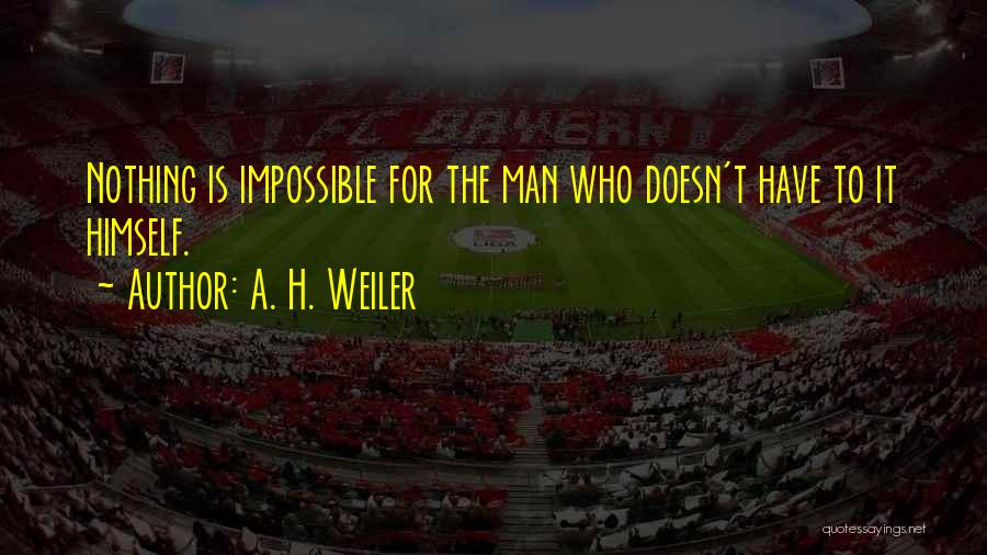 Nothing Is Impossible Quotes By A. H. Weiler