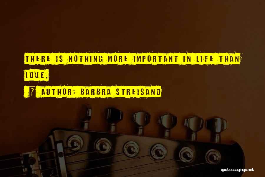 Nothing Is More Important Than Love Quotes By Barbra Streisand