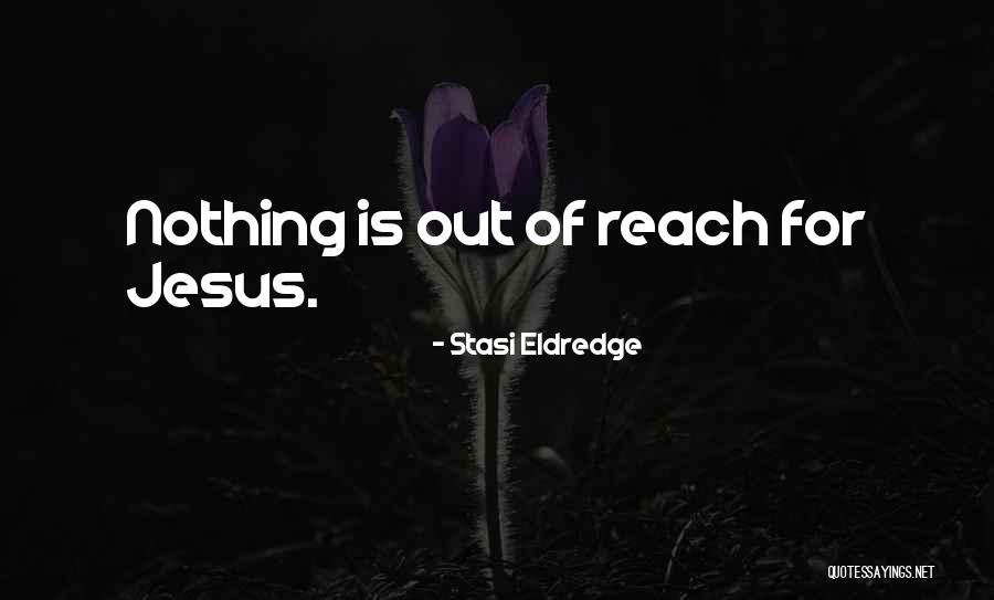 Nothing Is Out Of Reach Quotes By Stasi Eldredge Nothing Is Out Of Reach Quotes By Stasi Eldredge
