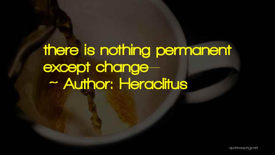 Nothing Is Permanent Except Change Quotes By Heraclitus