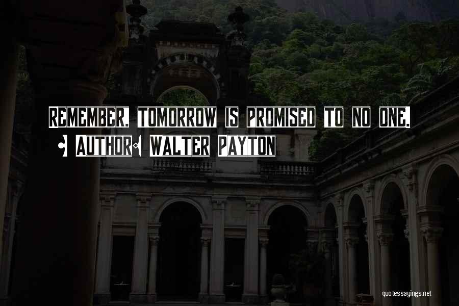 Nothing Is Promised Tomorrow Quotes By Walter Payton
