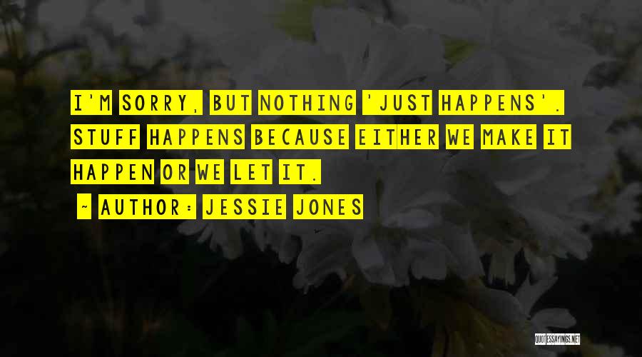 Nothing Just Happens Quotes By Jessie Jones