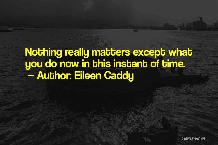 Nothing Matters Now Quotes By Eileen Caddy