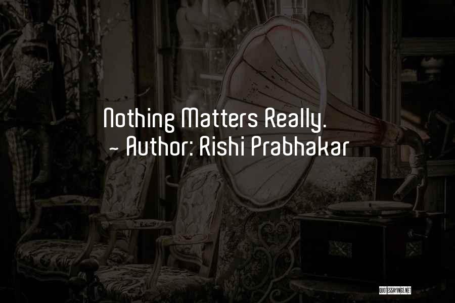 Nothing Matters Quotes By Rishi Prabhakar