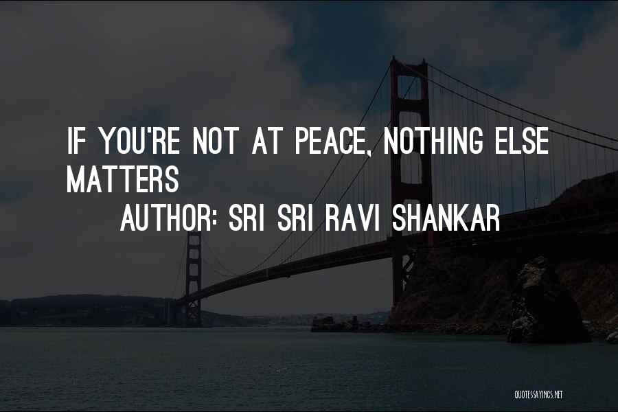 Nothing Matters Quotes By Sri Sri Ravi Shankar