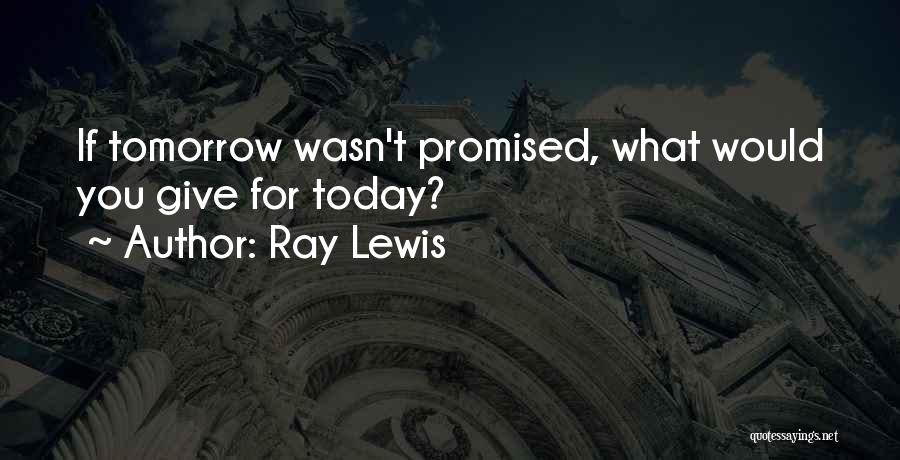 Nothing Promised Tomorrow Quotes By Ray Lewis