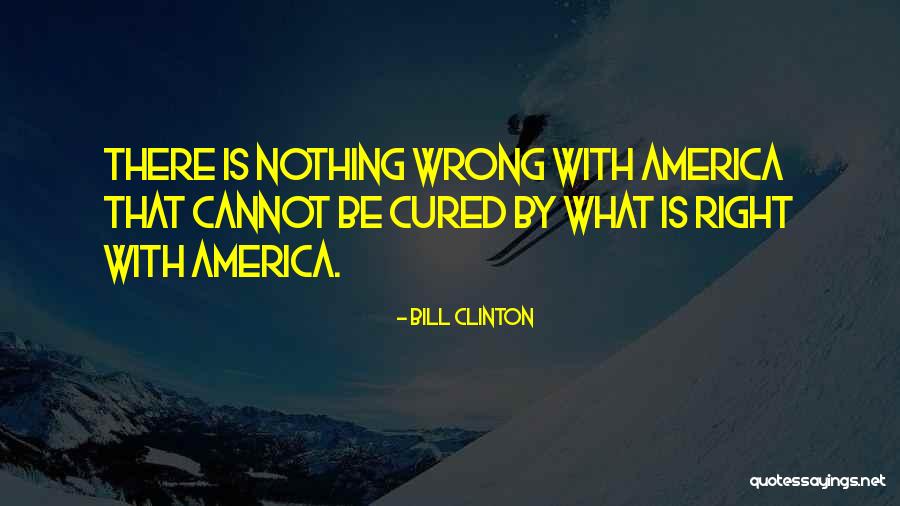 Nothing Right Quotes By Bill Clinton Nothing Right Quotes By Bill Clinton