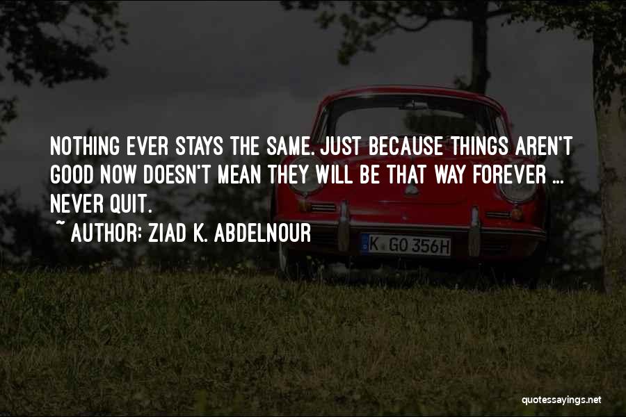 Nothing Stays Forever Quotes By Ziad K. Abdelnour