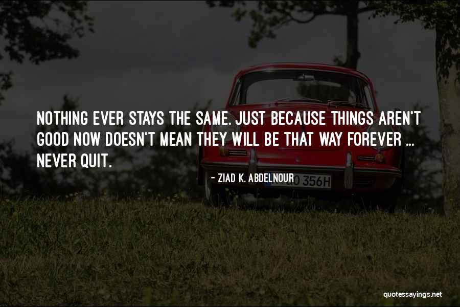 Nothing Stays The Same Forever Quotes By Ziad K. Abdelnour Nothing Stays The Same Forever Quotes By Ziad K. Abdelnour