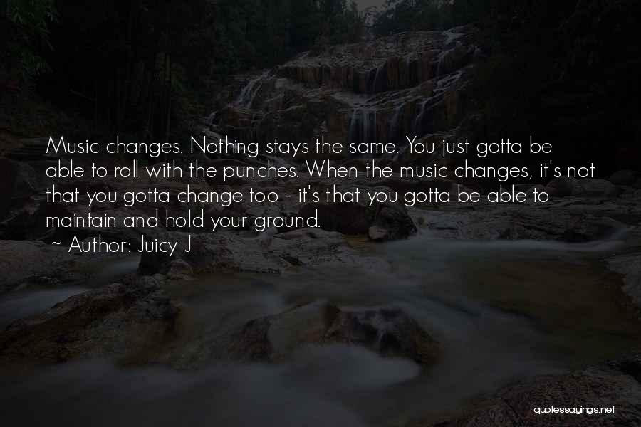 Nothing Stays The Same Quotes By Juicy J