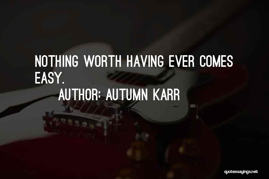 Nothing Worth Having Comes Easy Quotes By Autumn Karr