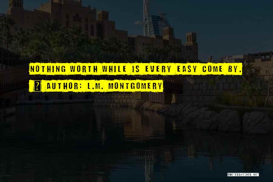 Nothing Worth Having Comes Easy Quotes By L.M. Montgomery