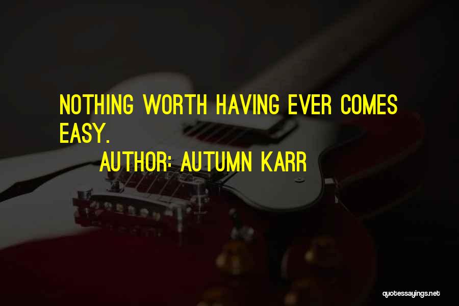 Nothing Worth Having Ever Comes Easy Quotes By Autumn Karr