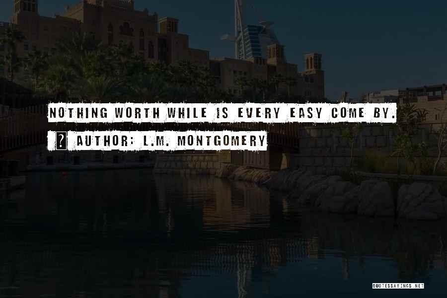 Nothing Worth Having Ever Comes Easy Quotes By L.M. Montgomery