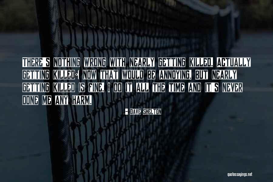 Nothing Wrong With Me Quotes By Dave Shelton Nothing Wrong With Me Quotes By Dave Shelton