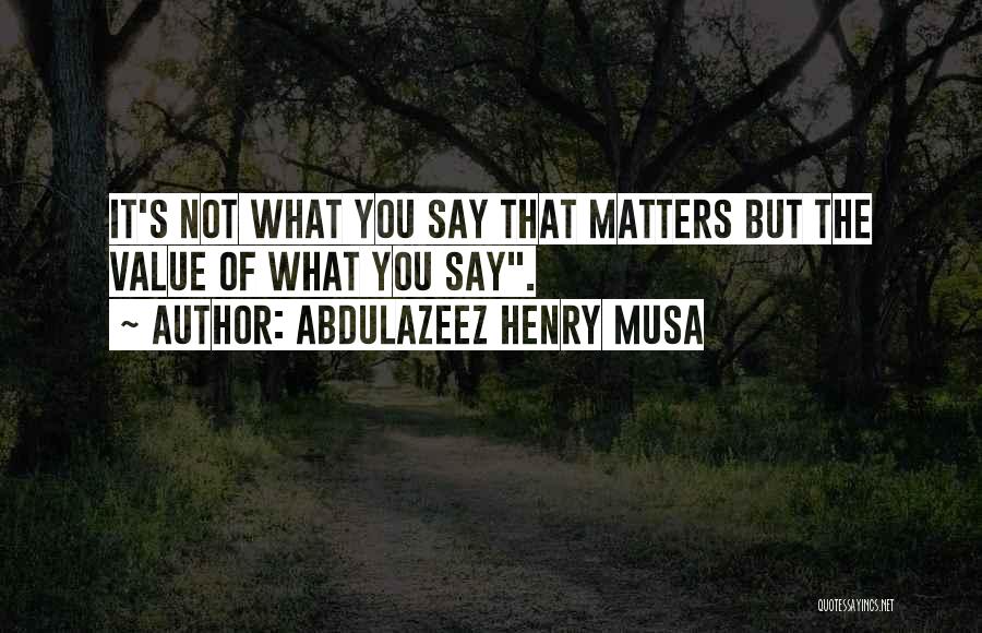 Nothing You Say Matters Quotes By Abdulazeez Henry Musa