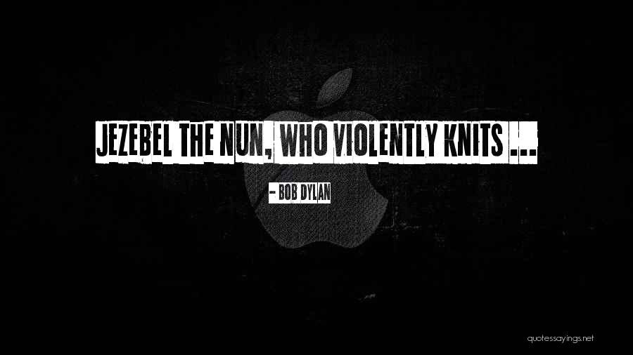 Nun Quotes By Bob Dylan Nun Quotes By Bob Dylan