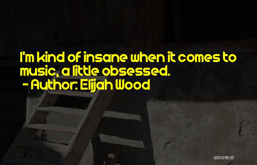 Obsessed Quotes By Elijah Wood