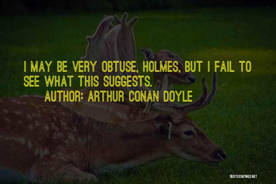 Obtuse Quotes By Arthur Conan Doyle