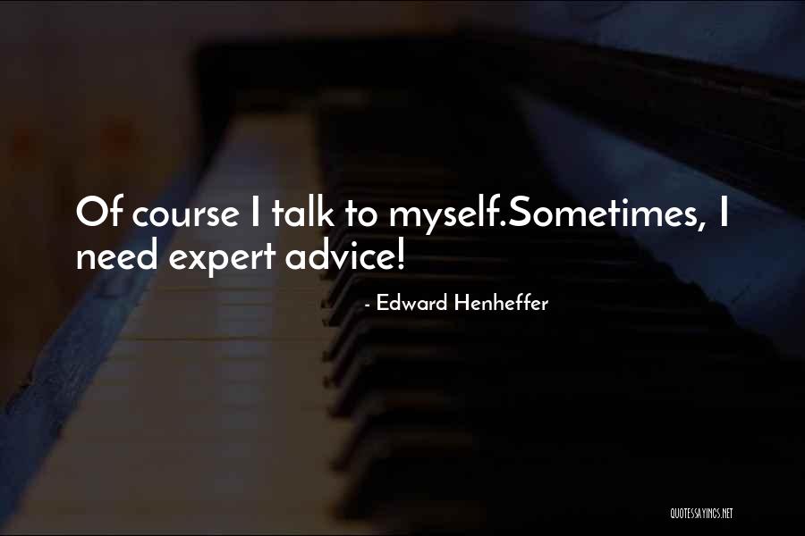 Of Course I Talk To Myself Sometimes I Need Expert Advice Quotes By Edward Henheffer Of Course I Talk To Myself Sometimes I Need Expert Advice Quotes By Edward Henheffer
