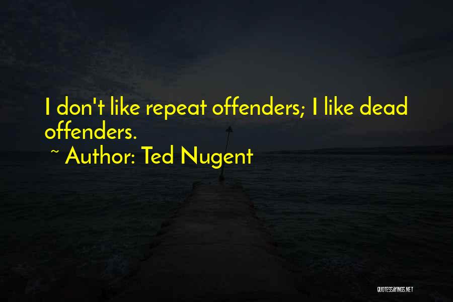 Offenders Quotes By Ted Nugent