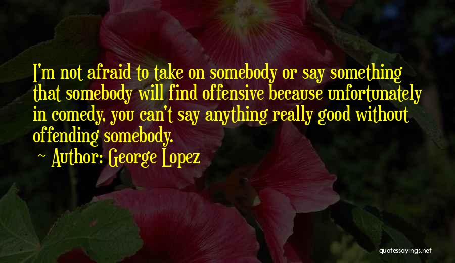 Offensive Comedy Quotes By George Lopez