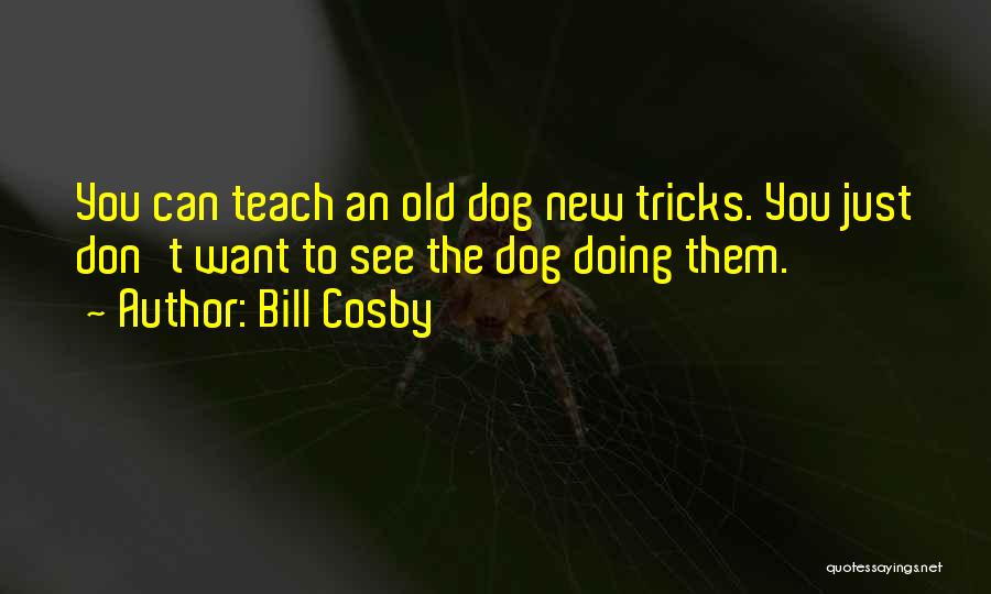 Old Dog New Tricks Quotes By Bill Cosby