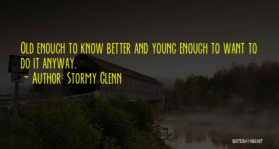 Old Enough To Know Better Quotes By Stormy Glenn