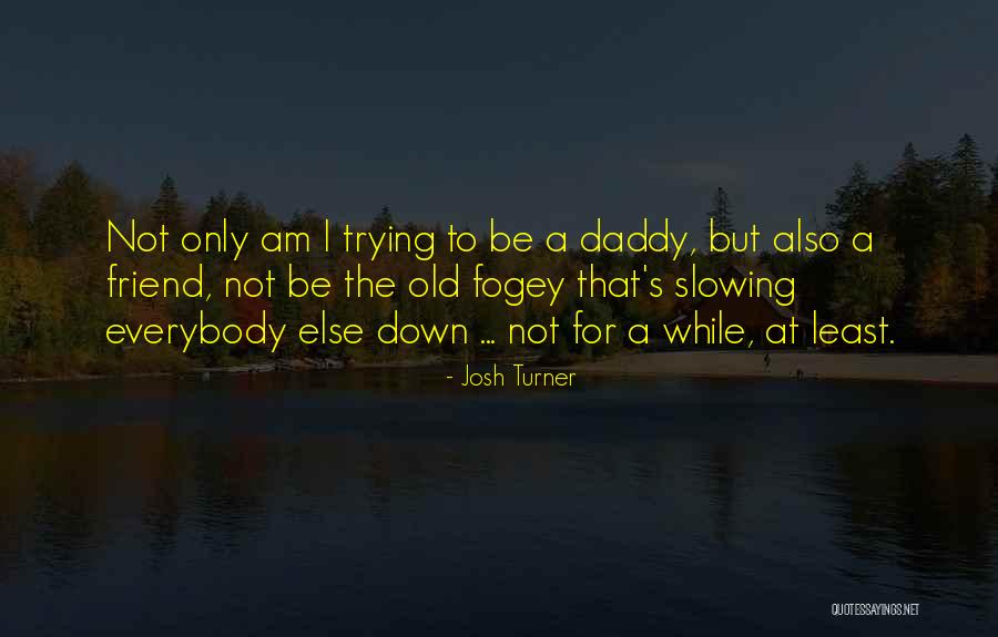 Old Fogey Quotes By Josh Turner Old Fogey Quotes By Josh Turner