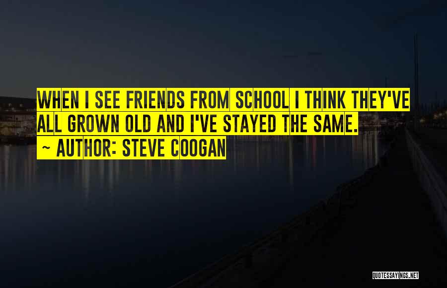 Old Friends From School Quotes By Steve Coogan