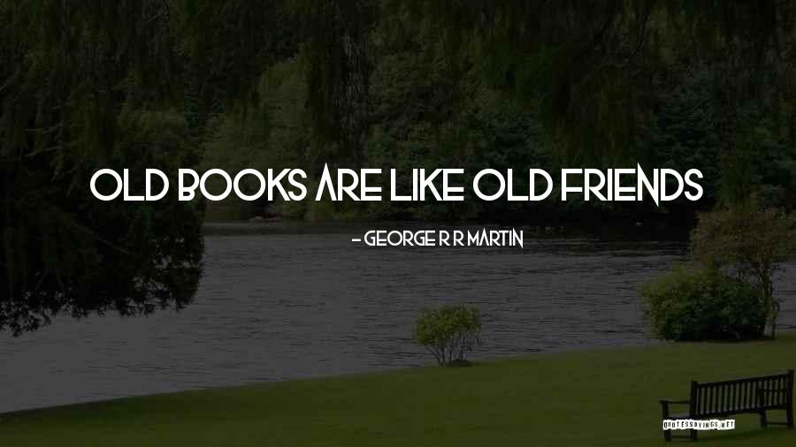 Old Friends Quotes By George R R Martin