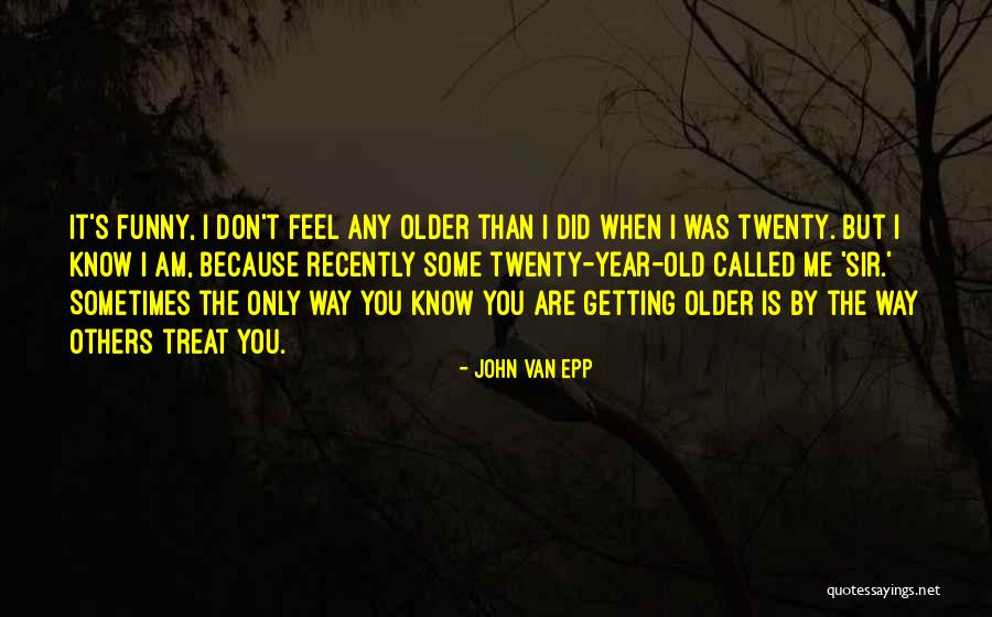 Older I Get Funny Quotes By John Van Epp