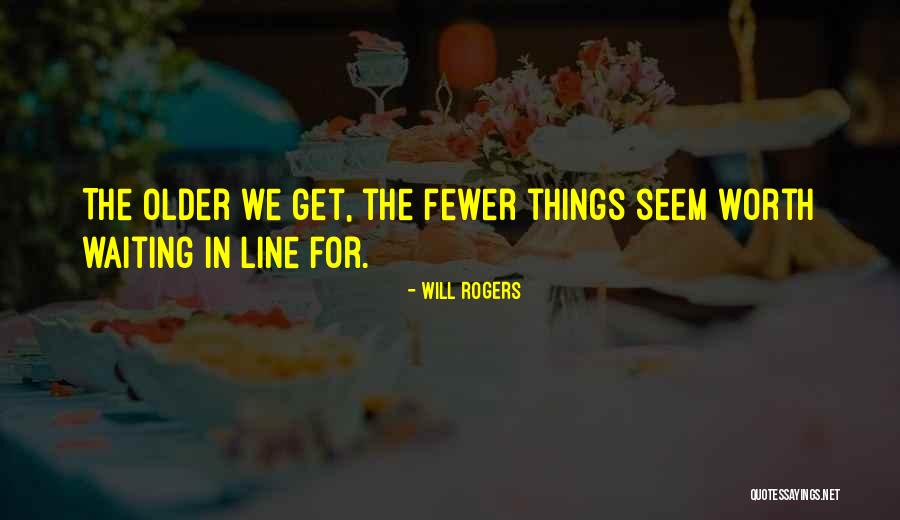 Older I Get Funny Quotes By Will Rogers